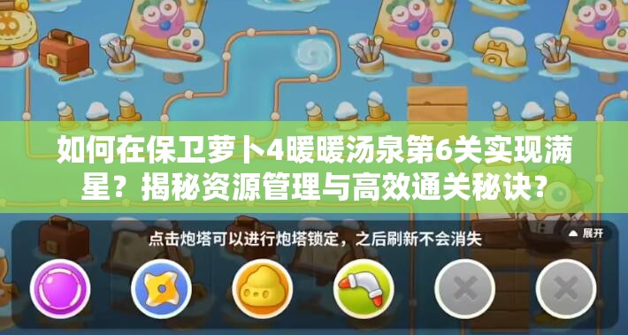 如何在保卫萝卜4暖暖汤泉第6关实现满星？揭秘资源管理与高效通关秘诀？
