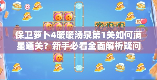 保卫萝卜4暖暖汤泉第1关如何满星通关？新手必看全面解析疑问！
