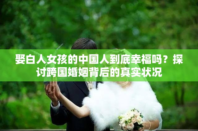 娶白人女孩的中国人到底幸福吗？探讨跨国婚姻背后的真实状况