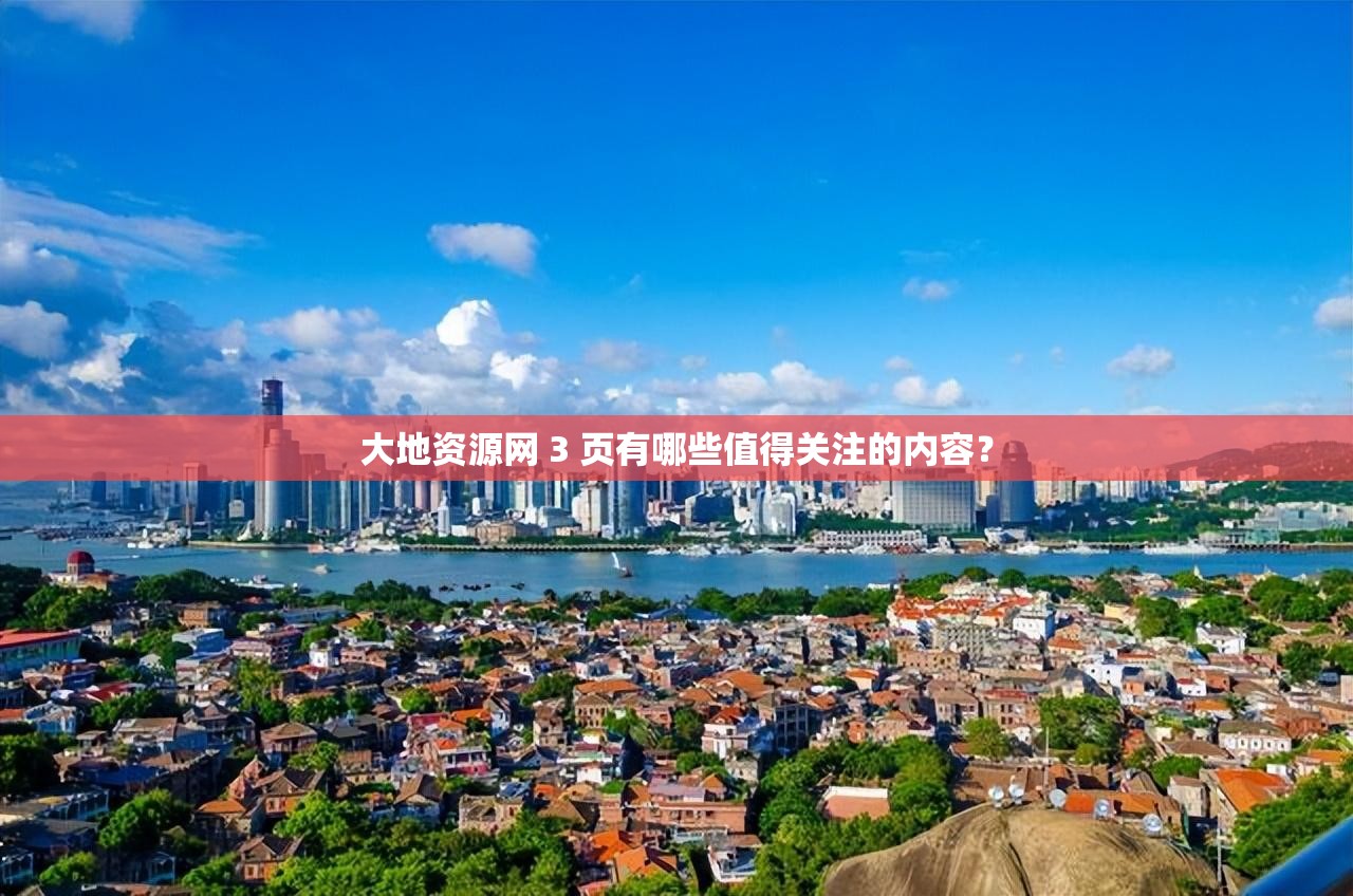 大地资源网 3 页有哪些值得关注的内容？