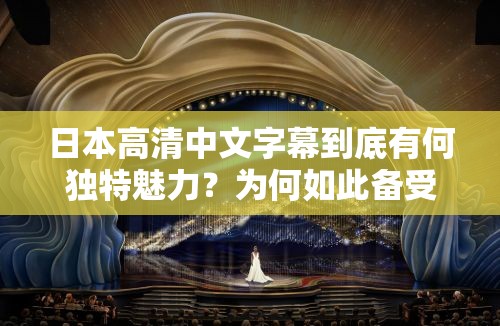 日本高清中文字幕到底有何独特魅力？为何如此备受关注？快来一探究竟
