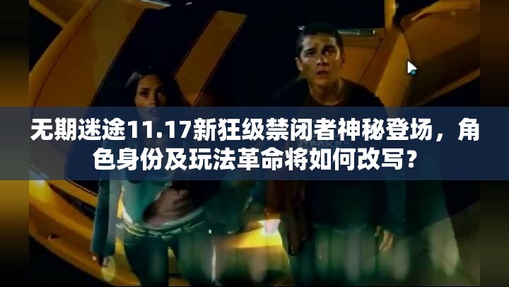无期迷途11.17新狂级禁闭者神秘登场，角色身份及玩法革命将如何改写？