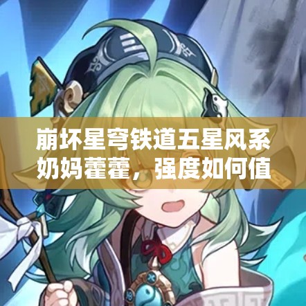 崩坏星穹铁道五星风系奶妈藿藿，强度如何值得抽吗？