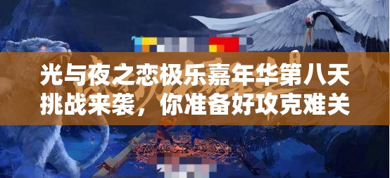 光与夜之恋极乐嘉年华第八天挑战来袭，你准备好攻克难关了吗？