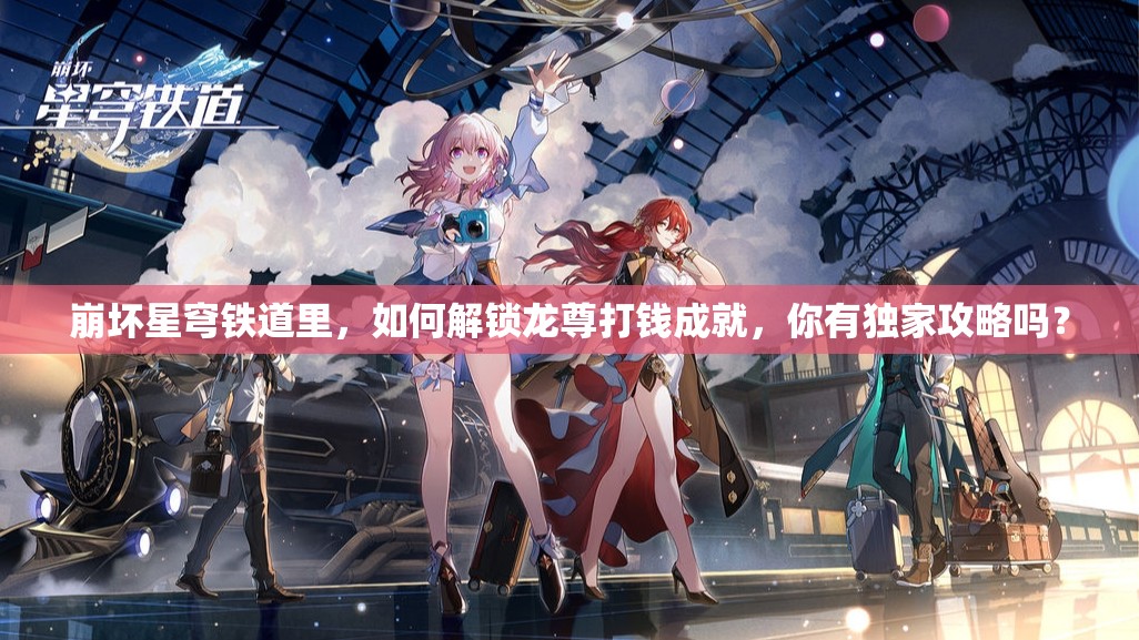 崩坏星穹铁道里，如何解锁龙尊打钱成就，你有独家攻略吗？