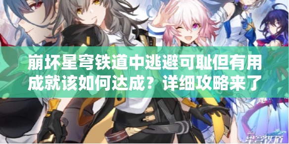 崩坏星穹铁道中逃避可耻但有用成就该如何达成？详细攻略来了！