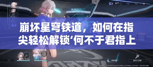 崩坏星穹铁道，如何在指尖轻松解锁‘何不于君指上听’成就秘籍？