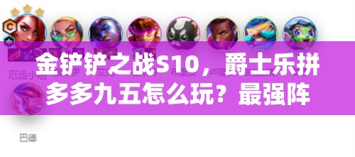 金铲铲之战S10，爵士乐拼多多九五怎么玩？最强阵容推荐揭秘！
