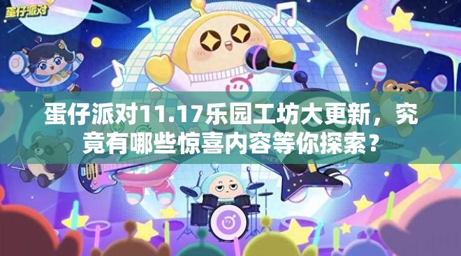 蛋仔派对11.17乐园工坊大更新，究竟有哪些惊喜内容等你探索？