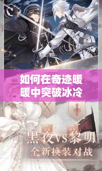 如何在奇迹暖暖中突破冰冷陷阱，高效获取荧光？底层逻辑与实战操作揭秘