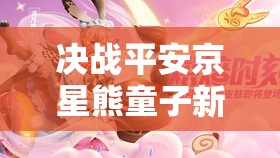 决战平安京星熊童子新皮肤川香沸辣究竟有何惊艳特效？