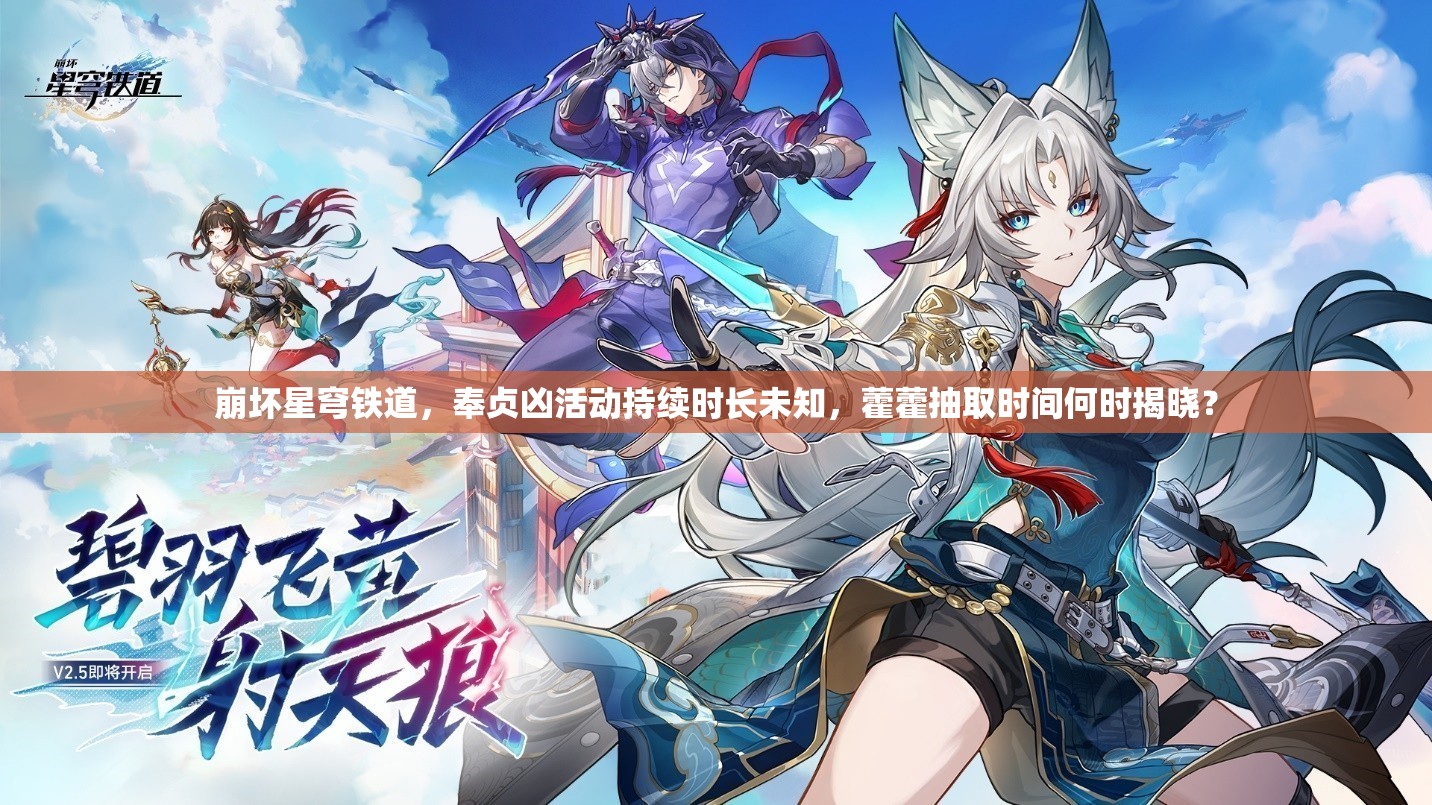 崩坏星穹铁道，奉贞凶活动持续时长未知，藿藿抽取时间何时揭晓？