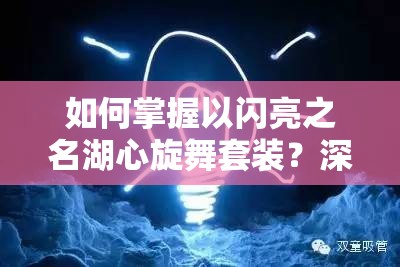 如何掌握以闪亮之名湖心旋舞套装？深度攻略揭秘底层逻辑与实战悬念！