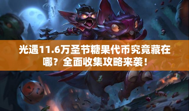 光遇11.6万圣节糖果代币究竟藏在哪？全面收集攻略来袭！
