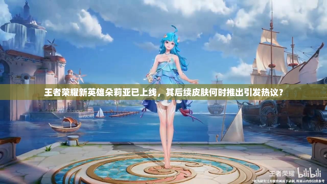 王者荣耀新英雄朵莉亚已上线，其后续皮肤何时推出引发热议？