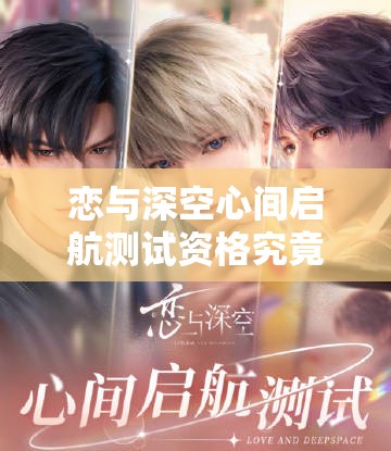 恋与深空心间启航测试资格究竟如何获取？内测资格全攻略揭秘！