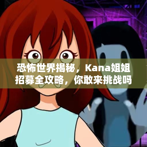 恐怖世界揭秘，Kana姐姐招募全攻略，你敢来挑战吗？