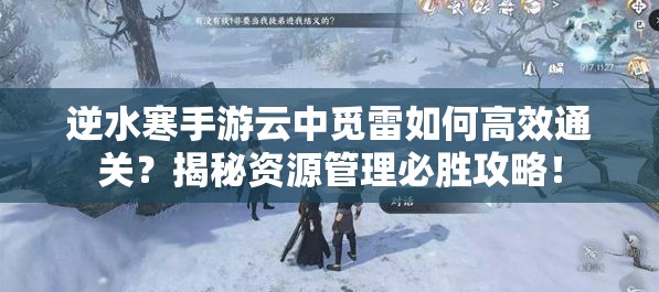 逆水寒手游云中觅雷如何高效通关？揭秘资源管理必胜攻略！
