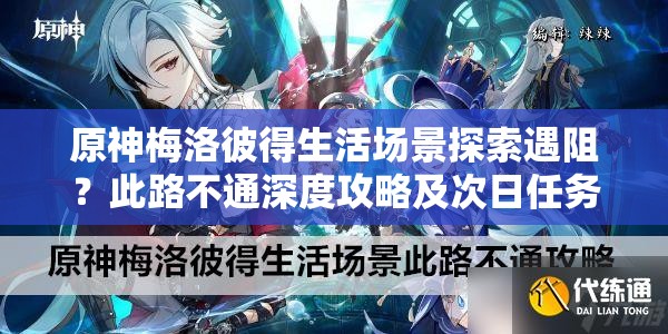 原神梅洛彼得生活场景探索遇阻？此路不通深度攻略及次日任务如何全突破？