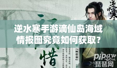 逆水寒手游谪仙岛海域情报图究竟如何获取？全面攻略揭秘！