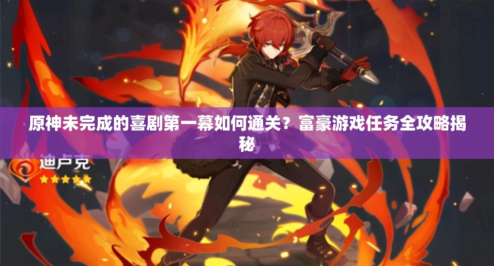 原神未完成的喜剧第一幕如何通关？富豪游戏任务全攻略揭秘