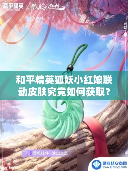 和平精英狐妖小红娘联动皮肤究竟如何获取？深度解析来了！