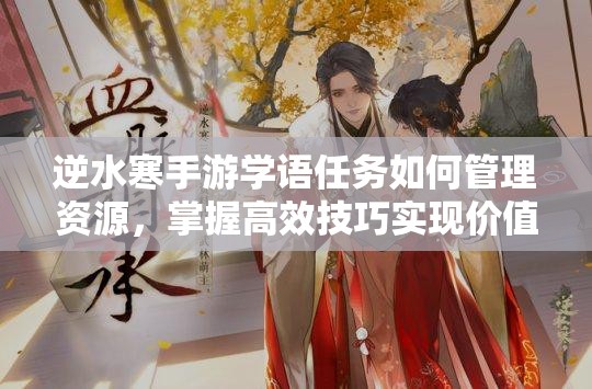 逆水寒手游学语任务如何管理资源，掌握高效技巧实现价值最大化？
