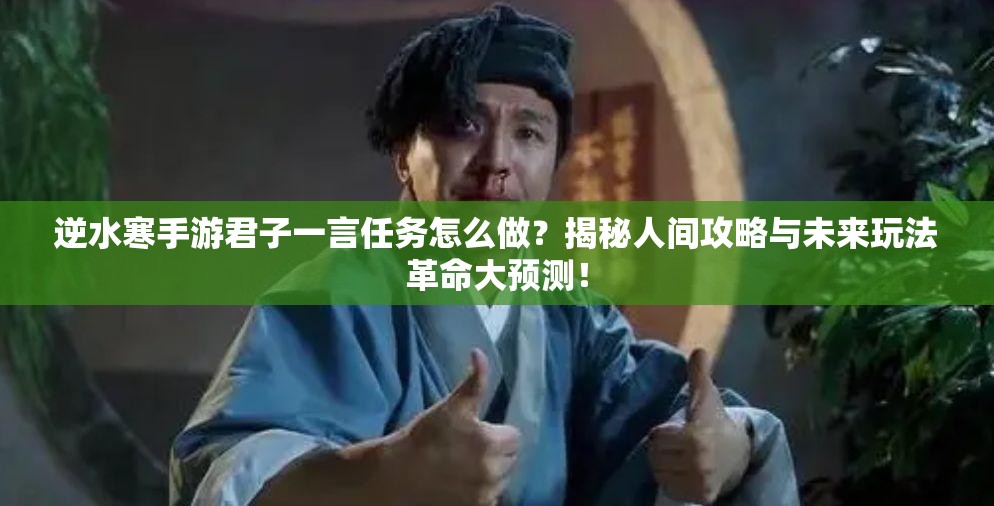 逆水寒手游君子一言任务怎么做？揭秘人间攻略与未来玩法革命大预测！