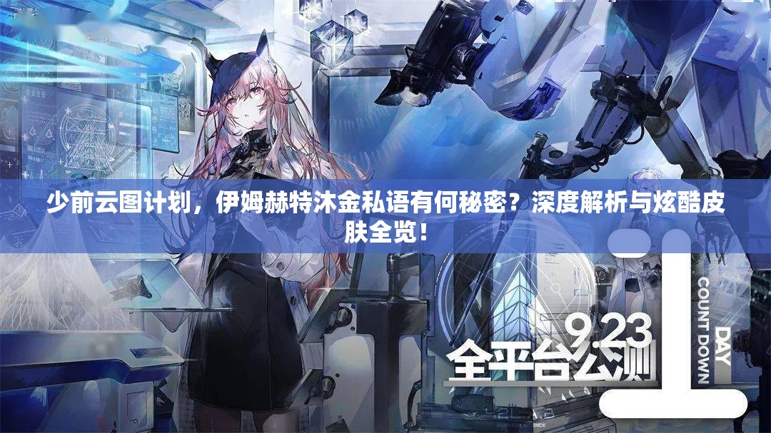 少前云图计划，伊姆赫特沐金私语有何秘密？深度解析与炫酷皮肤全览！