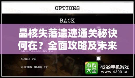 晶核失落遗迹通关秘诀何在？全面攻略及未来玩法革新大预测