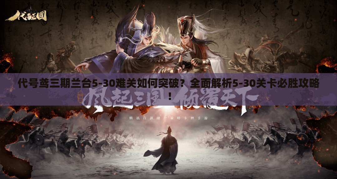 代号鸢三期兰台5-30难关如何突破？全面解析5-30关卡必胜攻略！