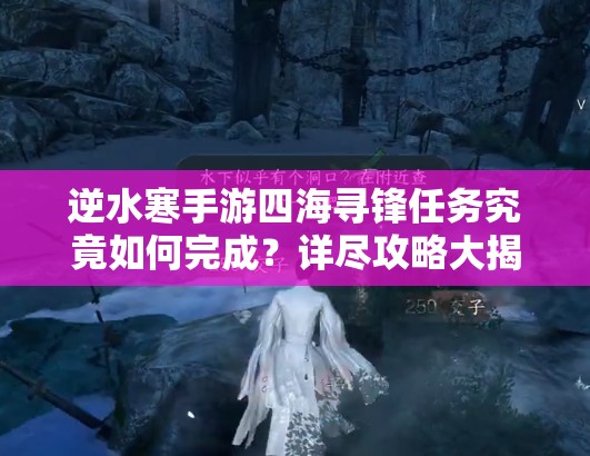 逆水寒手游四海寻锋任务究竟如何完成？详尽攻略大揭秘！