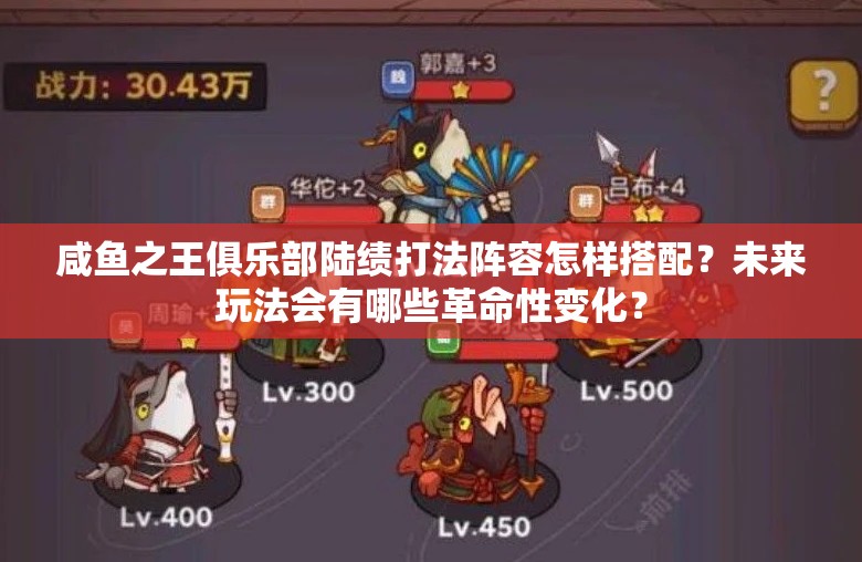 咸鱼之王俱乐部陆绩打法阵容怎样搭配？未来玩法会有哪些革命性变化？