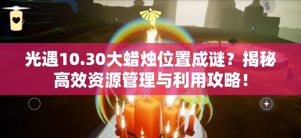 光遇10.30大蜡烛位置成谜？揭秘高效资源管理与利用攻略！