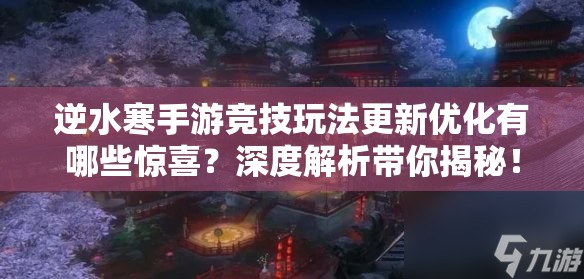 逆水寒手游竞技玩法更新优化有哪些惊喜？深度解析带你揭秘！