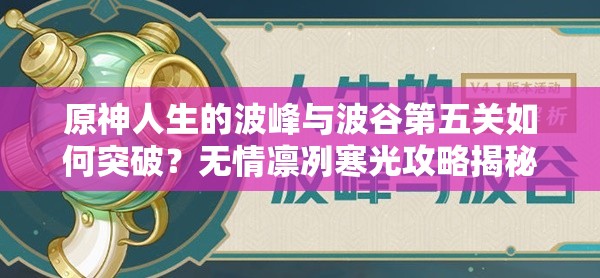 原神人生的波峰与波谷第五关如何突破？无情凛冽寒光攻略揭秘