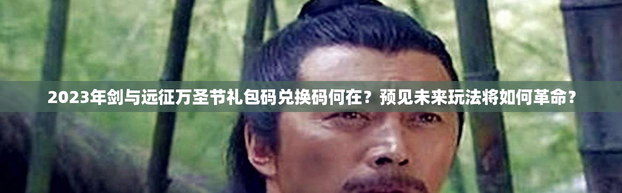 2023年剑与远征万圣节礼包码兑换码何在？预见未来玩法将如何革命？