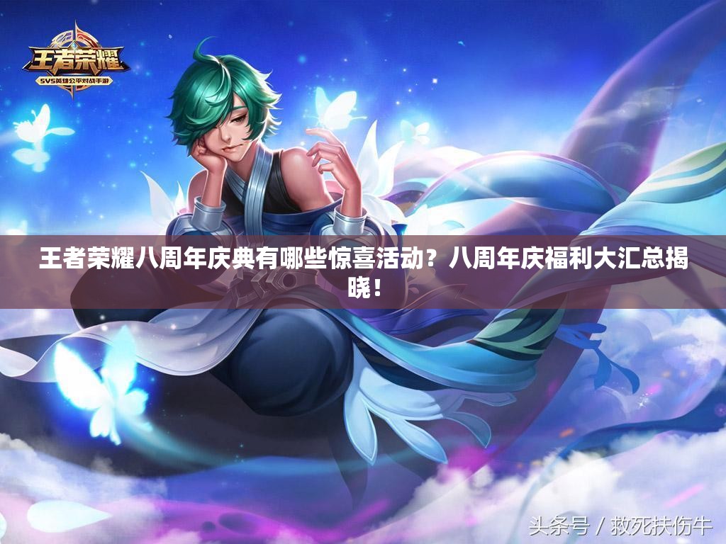 王者荣耀八周年庆典有哪些惊喜活动？八周年庆福利大汇总揭晓！