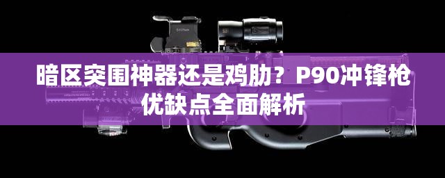 暗区突围神器还是鸡肋？P90冲锋枪优缺点全面解析