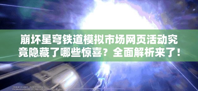 崩坏星穹铁道模拟市场网页活动究竟隐藏了哪些惊喜？全面解析来了！