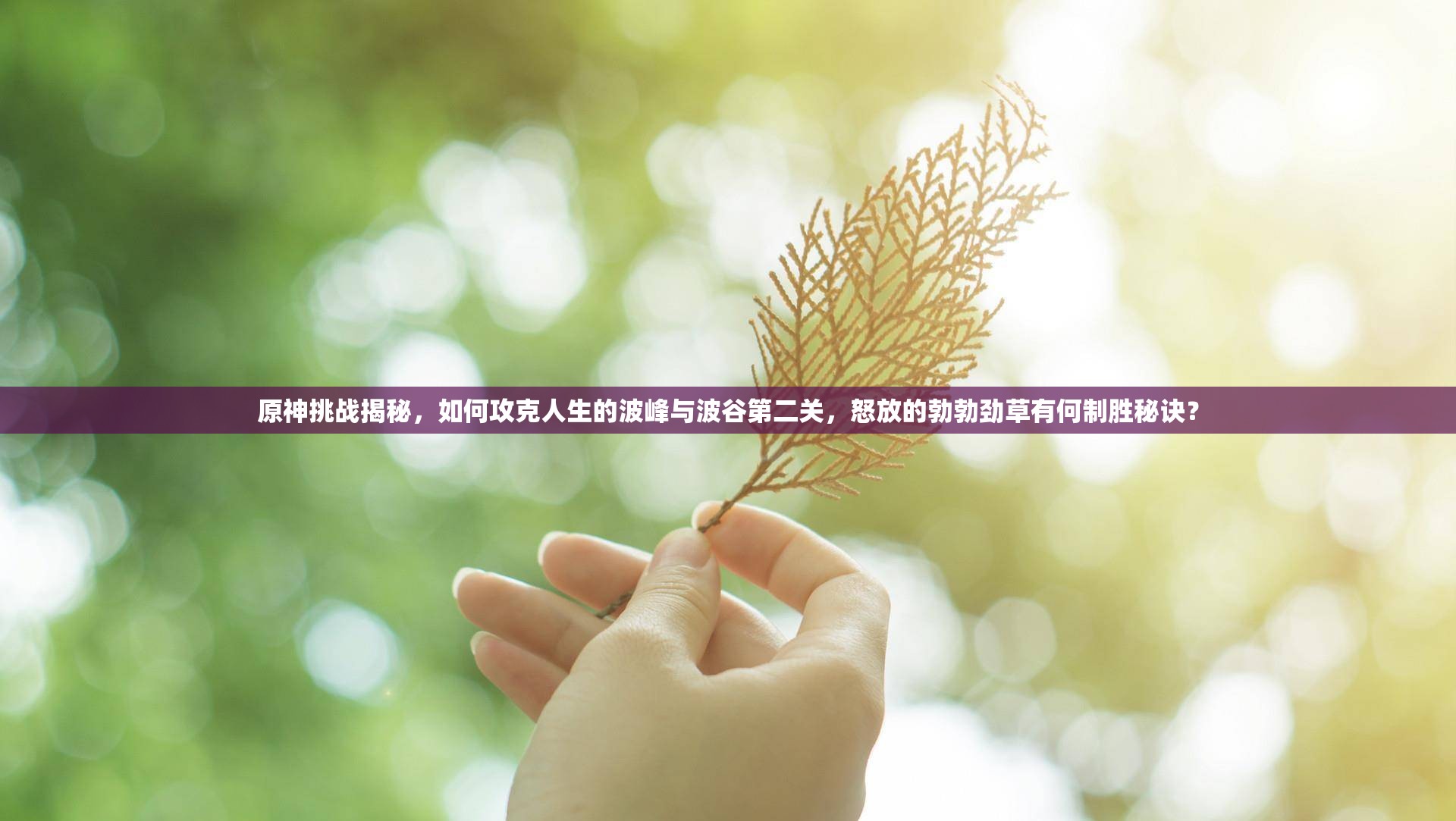 原神挑战揭秘，如何攻克人生的波峰与波谷第二关，怒放的勃勃劲草有何制胜秘诀？