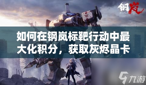如何在钢岚标靶行动中最大化积分，获取灰烬晶卡和特殊徽记全攻略？