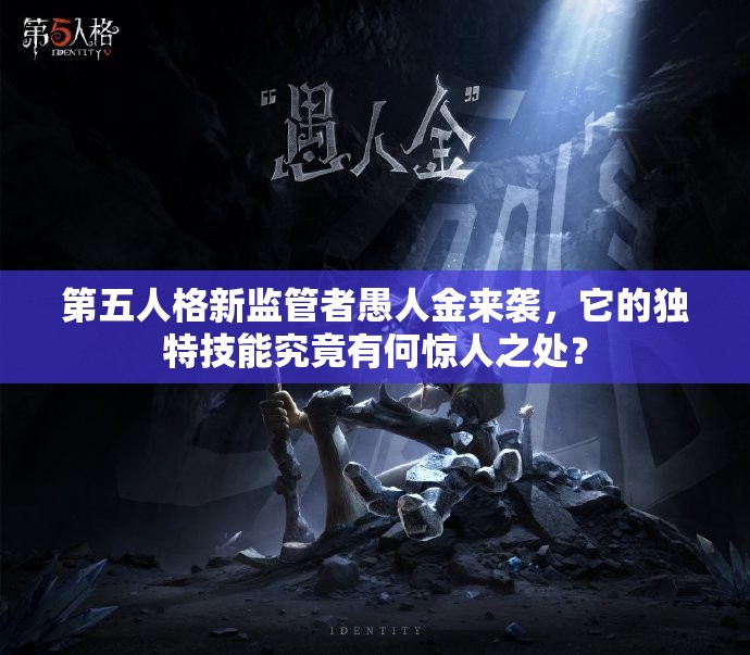 第五人格新监管者愚人金来袭，它的独特技能究竟有何惊人之处？