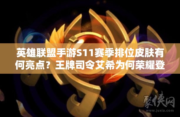 英雄联盟手游S11赛季排位皮肤有何亮点？王牌司令艾希为何荣耀登场？