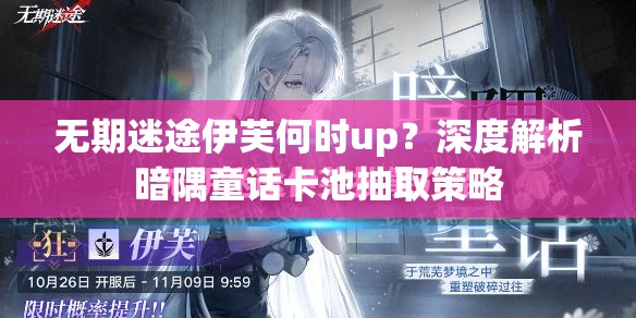 无期迷途伊芙何时up？深度解析暗隅童话卡池抽取策略
