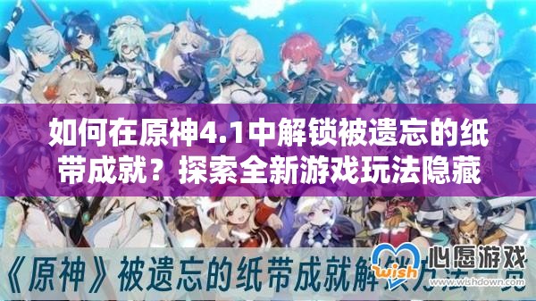 如何在原神4.1中解锁被遗忘的纸带成就？探索全新游戏玩法隐藏的奥秘