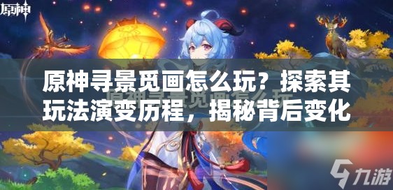 原神寻景觅画怎么玩？探索其玩法演变历程，揭秘背后变化！