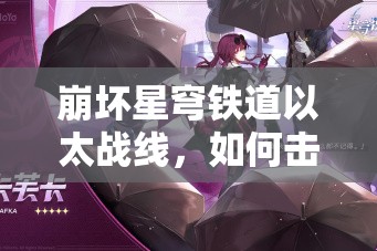 崩坏星穹铁道以太战线，如何击败那位神秘莫测的高手？