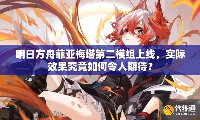 明日方舟菲亚梅塔第二模组上线，实际效果究竟如何令人期待？