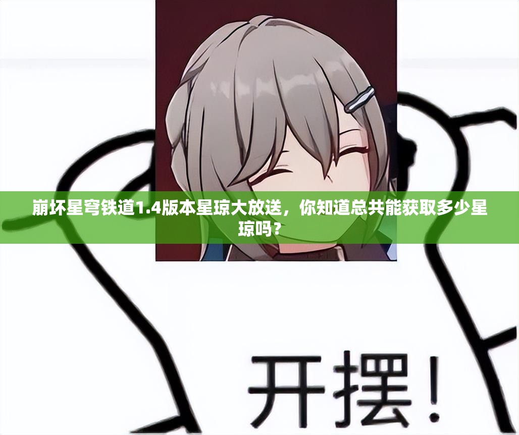 崩坏星穹铁道1.4版本星琼大放送，你知道总共能获取多少星琼吗？